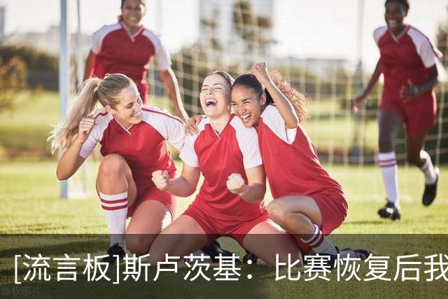 [流言板]斯卢茨基：比赛恢复后我们没把握住节奏，出现几次低级失误